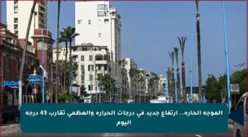الموجة الحارة.. ارتفاع جديد في درجات الحرارة والعظمى تقارب 43 درجة اليوم